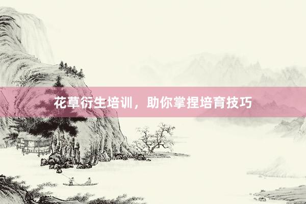 花草衍生培训，助你掌捏培育技巧