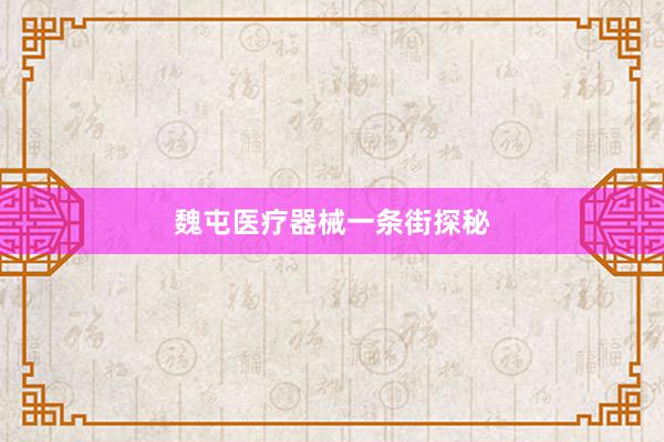 魏屯医疗器械一条街探秘