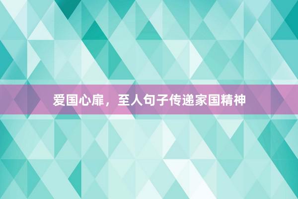 爱国心扉，至人句子传递家国精神