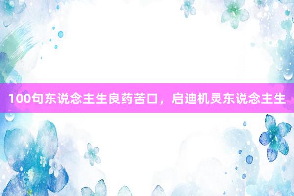 100句东说念主生良药苦口，启迪机灵东说念主生